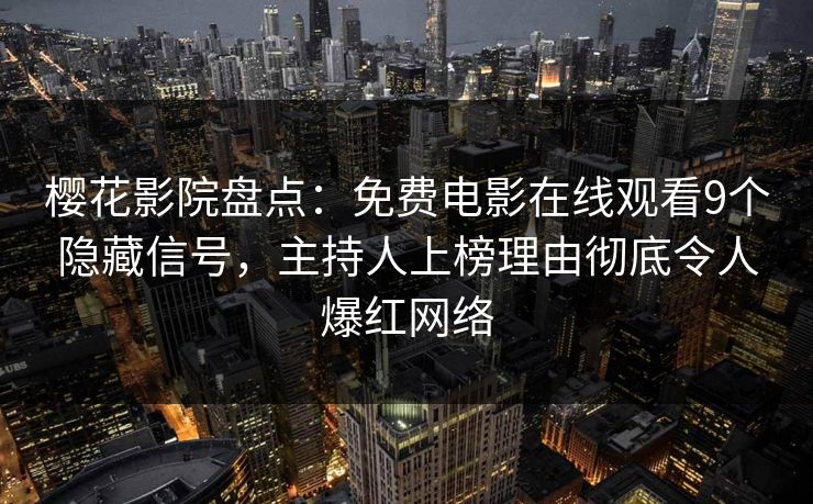 樱花影院盘点:免费电影在线观看9个隐藏信号,主持人上榜理由彻底令人爆红网络 樱花影院盘点:免费电影在线观看9个隐藏信号,主持人上榜理由彻底令人爆红网络